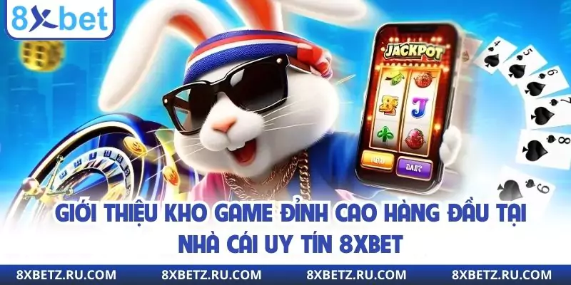 Giới thiệu kho game đỉnh cao hàng đầu tại nhà cái uy tín 8xbet