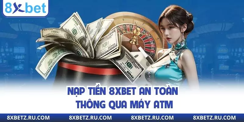 Nạp tiền 8xbet an toàn thông qua máy ATM